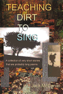 Teaching Dirt to Sing: A Collection of Very Short Stories That Are Probably Long Poems