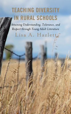 Teaching Diversity in Rural Schools: Attaining Understanding, Tolerance, and Respect Through Young Adult Literature - Hazlett, Lisa A