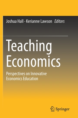 Teaching Economics: Perspectives on Innovative Economics Education - Hall, Joshua (Editor), and Lawson, Kerianne (Editor)