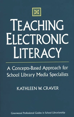 Teaching Electronic Literacy: A Concepts-Based Approach for School Library Media Specialists - Craver, Kathleen W