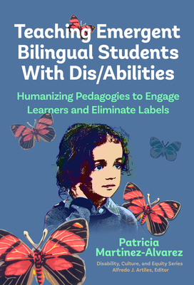 Teaching Emergent Bilingual Students with Dis/Abilities: Humanizing Pedagogies to Engage Learners and Eliminate Labels - Martnez-lvarez, Patricia, and Artiles, Alfredo J (Editor)