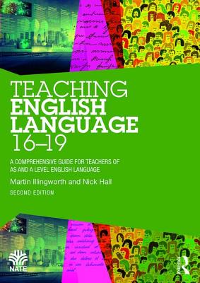 Teaching English Language 16-19: A Comprehensive Guide for Teachers of AS and A Level English Language - Illingworth, Martin, and Hall, Nick