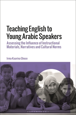 Teaching English to Young Arabic Speakers: Assessing the Influence of Instructional Materials, Narratives and Cultural Norms - Ghosn, Irma-Kaarina