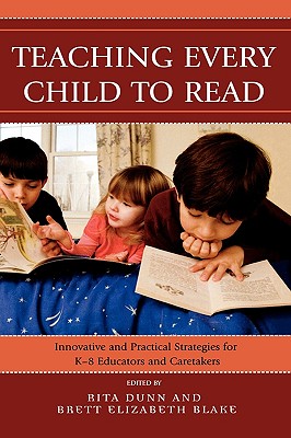 Teaching Every Child to Read: Innovative and Practical Strategies for K-8 Educators and Caretakers - Dunn, Rita, and Blake, Brett Elizabeth