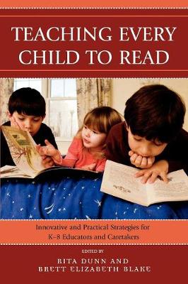 Teaching Every Child to Read: Innovative and Practical Strategies for K-8 Educators and Caretakers - Dunn, Rita, and Blake, Brett Elizabeth, PhD