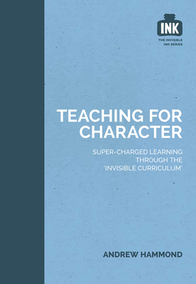 Teaching for Character: Super-charged learning through 'The Invisible Curriculum' - Hammond, Andrew