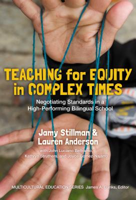 Teaching for Equity in Complex Times: Negotiating Standards in a High-Performing Bilingual School - Stillman, Jamy, and Anderson, Lauren, and Beltramo, John Luciano