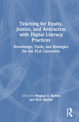 Teaching for Equity, Justice, and Antiracism with Digital Literacy Practices: Knowledge, Tools, and Strategies for the ELA Classroom - Barnes, Meghan E (Editor), and Marlatt, Rick (Editor)