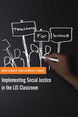 Teaching for Justice: Implementing Social Justice in the LIS Classroom - Cooke, Nicole A (Editor), and Sweeney, Miriam E (Editor)