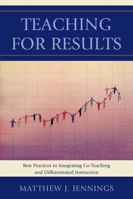 Teaching for Results: Best Practices in Integrating Co-Teaching and Differentiated Instruction - Jennings, Matthew J