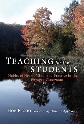 Teaching for the Students: Habits of Heart, Mind, and Practice in the Engaged Classroom - Fecho, Bob