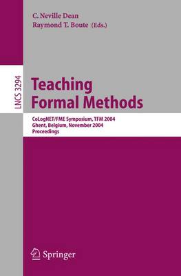 Teaching Formal Methods: Colognet/Fme Symposium, Tfm 2004, Ghent, Belgium, November 18-19, 2004. Proceedings - Dean, C Neville (Editor), and Boute, Raymond T (Editor)