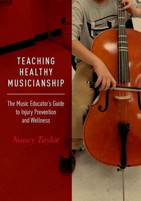 Teaching Healthy Musicianship: The Music Educator's Guide to Injury Prevention and Wellness - Taylor, Nancy