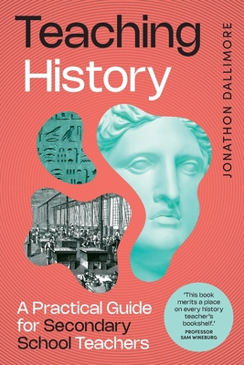 Teaching History: A Practical Guide for Secondary School Teachers - Dallimore, Jonathon