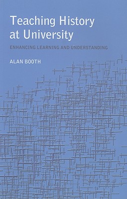 Teaching History at University: Enhancing Learning and Understanding - Booth, Alan