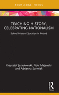 Teaching History, Celebrating Nationalism: School History Education in Poland