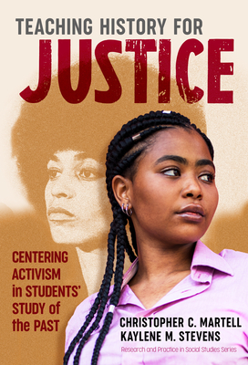 Teaching History for Justice: Centering Activism in Students' Study of the Past - Martell, Christopher C, and Stevens, Kaylene M, and Journell, Wayne (Editor)