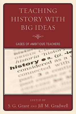 Teaching History with Big Ideas: Cases of Ambitious Teachers - Grant, S G (Contributions by), and Gradwell, Jill M (Editor), and Beiter, Andrew (Contributions by)