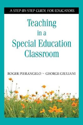Teaching in a Special Education Classroom: A Step-by-Step Guide for Educators - Pierangelo, Roger, and Giuliani, George