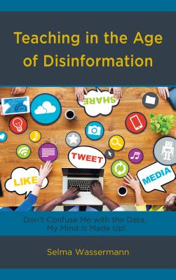 Teaching in the Age of Disinformation: Don't Confuse Me with the Data, My Mind Is Made Up! - Wassermann, Selma