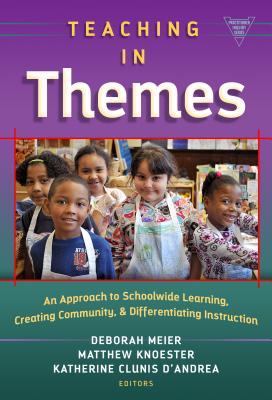 Teaching in Themes: An Approach to Schoolwide Learning, Creating Community, and Differentiating Instruction - Meier, Deborah (Editor), and Knoester, Matthew (Editor), and D'Andrea, Katherine Clunis (Editor)