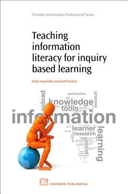 Teaching Information Literacy for Inquiry-Based Learning - Hepworth, Mark, and Walton, Geoff