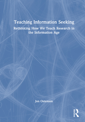 Teaching Information Seeking: Rethinking How We Teach Research in the Information Age - Ostenson, Jon