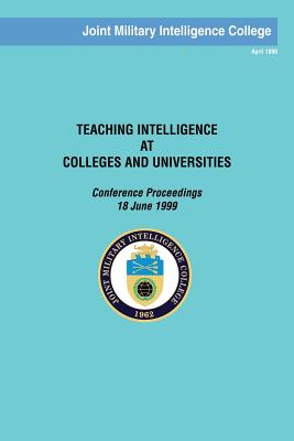 Teaching Intelligence at Colleges and Universities: Conference Proceedings: 18 June 1999 - College, Joint Military Intelligence