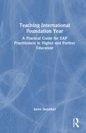 Teaching International Foundation Year: A Practical Guide for EAP Practitioners in Higher and Further Education