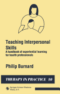 Teaching Interpersonal Skills: A Handbook of Experiential Learning for Health Professionals - Burnard, Philip, PhD, Msc, RGN, Ed