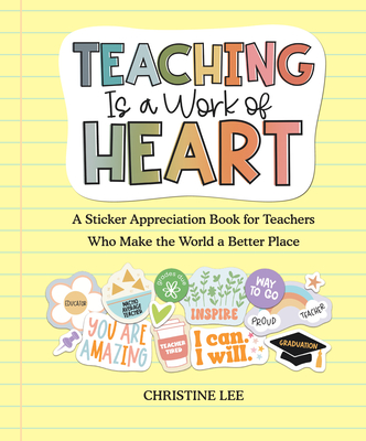Teaching Is a Work of Heart: A Sticker Appreciation Book for Teachers Who Make the World a Better Place - Lee, Christine