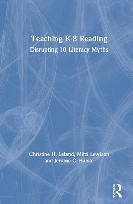 Teaching K-8 Reading: Disrupting 10 Literacy Myths - Leland, Christine H., and Lewison, Mitzi, and Harste, Jerome C.