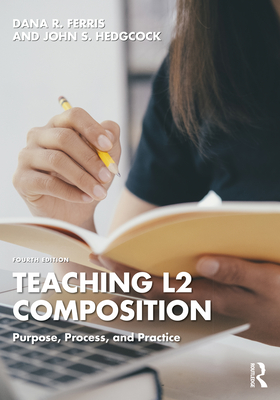 Teaching L2 Composition: Purpose, Process, and Practice - Ferris, Dana R, and Hedgcock, John S