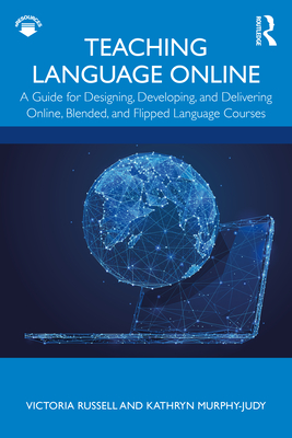 Teaching Language Online: A Guide for Designing, Developing, and Delivering Online, Blended, and Flipped Language Courses - Russell, Victoria, and Murphy-Judy, Kathryn