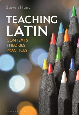 Teaching Latin: Contexts, Theories, Practices - Hunt, Steven