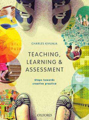 Teaching, Learning and Assessment: Steps towards Creative Practice - Kivunja, Charles