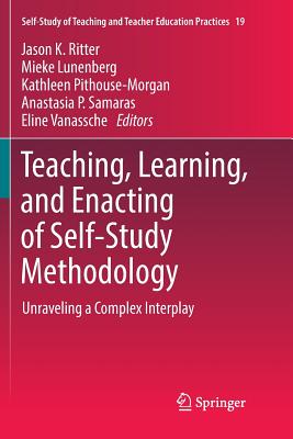 Teaching, Learning, and Enacting of Self-Study Methodology: Unraveling a Complex Interplay - Ritter, Jason K (Editor), and Lunenberg, Mieke (Editor), and Pithouse-Morgan, Kathleen (Editor)