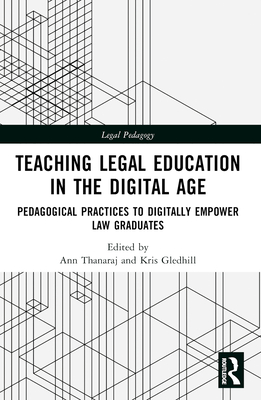 Teaching Legal Education in the Digital Age: Pedagogical Practices to Digitally Empower Law Graduates - Thanaraj, Ann (Editor), and Gledhill, Kris (Editor)