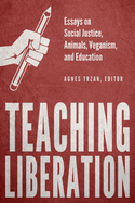 Teaching Liberation: Essays on Social Justice, Animals, Veganism, and Education