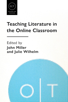 Teaching Literature in the Online Classroom - Miller, John (Editor), and Wilhelm, Julie (Editor)