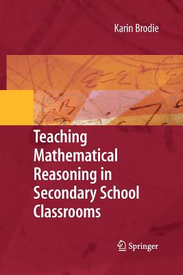Teaching Mathematical Reasoning in Secondary School Classrooms - Brodie, Karin, and Coetzee, Kurt (Contributions by), and Lauf, Lorraine (Contributions by)