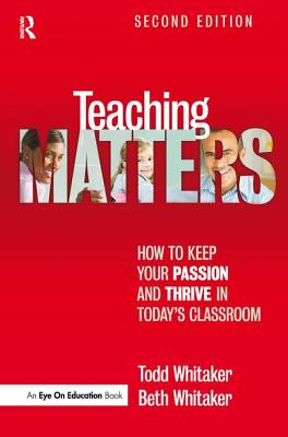 Teaching Matters: How to Keep Your Passion and Thrive in Today's Classroom - Whitaker, Todd, and Whitaker, Beth