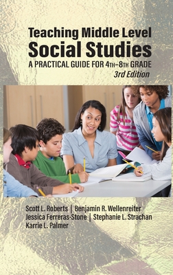 Teaching Middle Level Social Studies: A Practical Guide for 4th-8th Grade - Roberts, Scott L, and Wellenreiter, Benjamin R, and Ferreras-Stone, Jessica