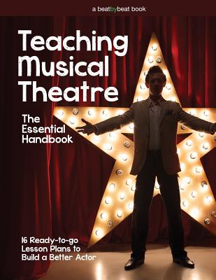 Teaching Musical Theatre: The Essential Handbook: 16 Ready-to-Go Lesson Plans to Build a Better Actor - Casado, Denver