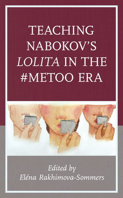 Teaching Nabokov's Lolita in the #MeToo Era - Rakhimova-Sommers, Elena (Editor), and Sommers, Elena (Contributions by), and Byrd, Charles Michael (Contributions by)