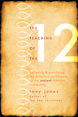 Teaching of the 12: Believing & Practicing the Primitive Christianity of the Ancient Didache Community - Jones, Tony