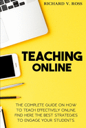 Teaching Online: The Complete Guide On How To Teach Effectively Online. Find Here The Best Strategies To Engage Your Students