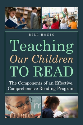 Teaching Our Children to Read: The Components of an Effective, Comprehensive Reading Program - Honig, Bill