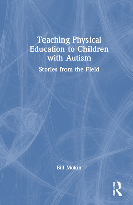 Teaching Physical Education to Children with Autism: Stories from the Field - Mokin, Bill