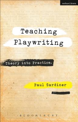 Teaching Playwriting: Creativity in Practice - Gardiner, Paul, PhD